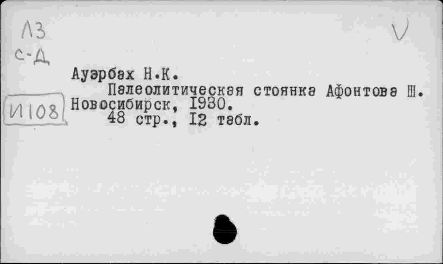 ﻿AS
Ауэрбах H.К.
Палеолитическая стоянка Афонтова III МІЛО Новосибирск, 1930.
-	48 стр., 12 табл.